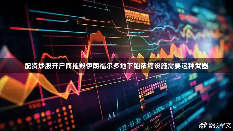 配资炒股开户而摧毁伊朗福尔多地下铀浓缩设施需要这种武器