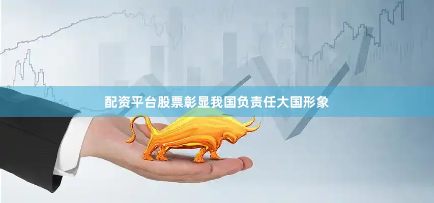 配资平台股票彰显我国负责任大国形象