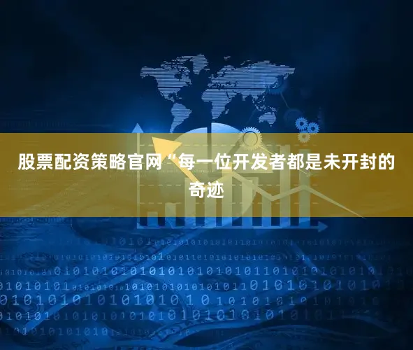 股票配资策略官网“每一位开发者都是未开封的奇迹