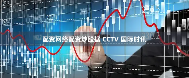 配资网络配资炒股据 CCTV 国际时讯
