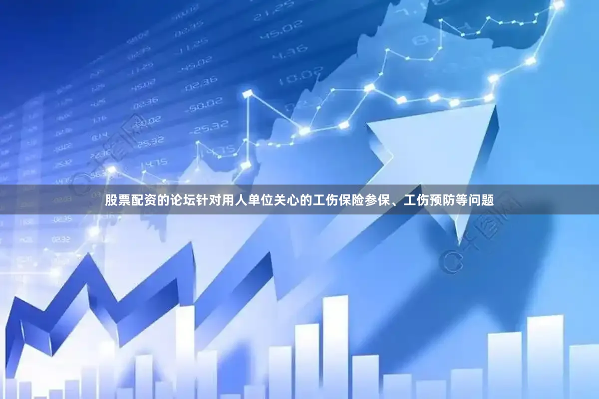股票配资的论坛针对用人单位关心的工伤保险参保、工伤预防等问题