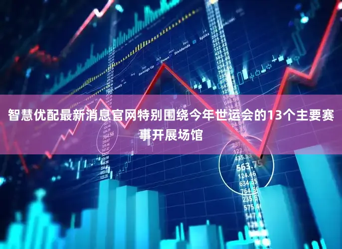 智慧优配最新消息官网特别围绕今年世运会的13个主要赛事开展场馆