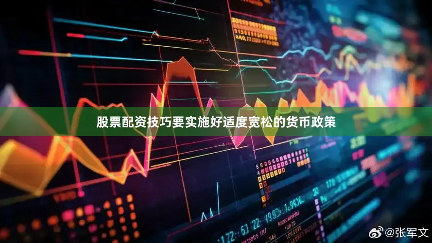股票配资技巧要实施好适度宽松的货币政策