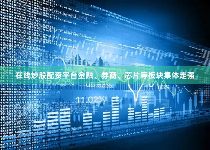在线炒股配资平台金融、券商、芯片等板块集体走强