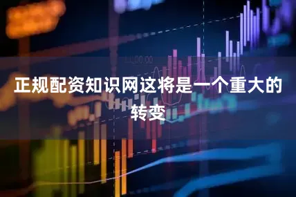 正规配资知识网这将是一个重大的转变