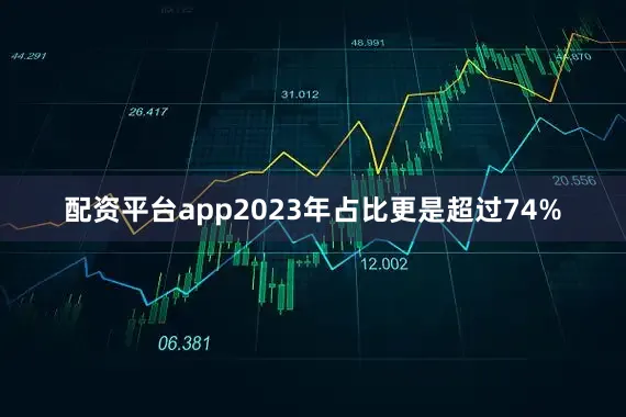 配资平台app2023年占比更是超过74%