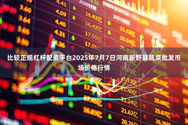 比较正规杠杆配资平台2025年7月7日河南新野县蔬菜批发市场价格行情