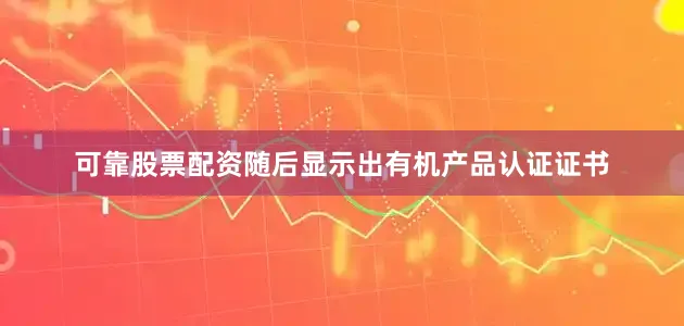 可靠股票配资随后显示出有机产品认证证书