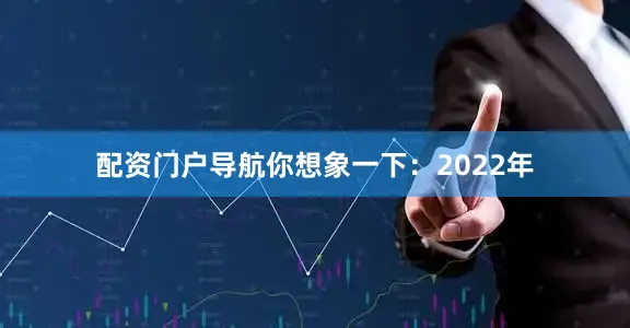 配资门户导航你想象一下：2022年