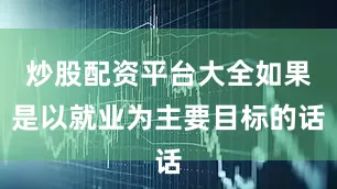 炒股配资平台大全如果是以就业为主要目标的话