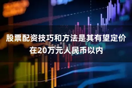 股票配资技巧和方法是其有望定价在20万元人民币以内