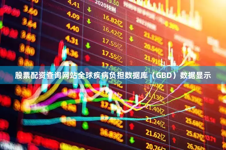 股票配资查询网站全球疾病负担数据库（GBD）数据显示
