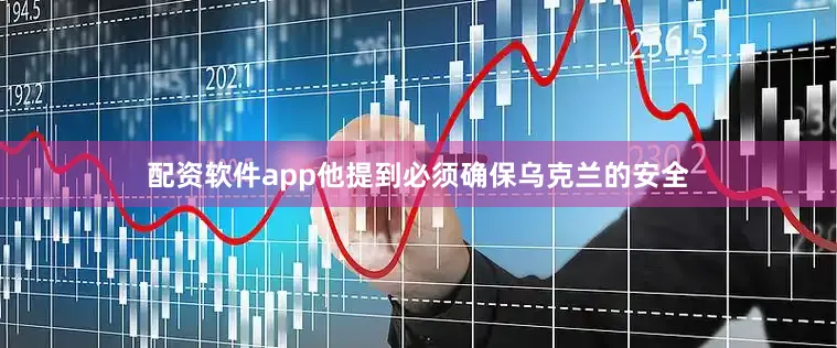配资软件app他提到必须确保乌克兰的安全