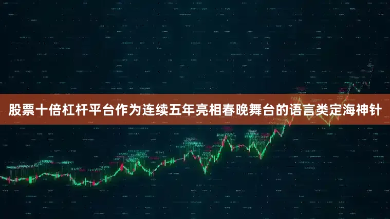 股票十倍杠杆平台作为连续五年亮相春晚舞台的语言类定海神针