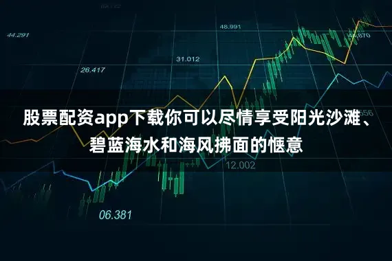 股票配资app下载你可以尽情享受阳光沙滩、碧蓝海水和海风拂面的惬意
