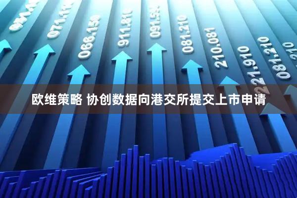 欧维策略 协创数据向港交所提交上市申请