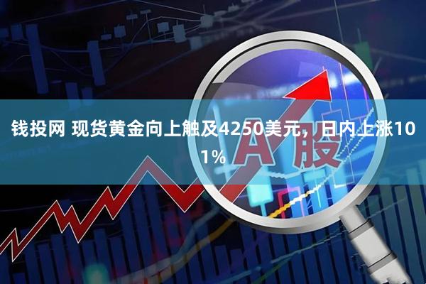 钱投网 现货黄金向上触及4250美元，日内上涨101%