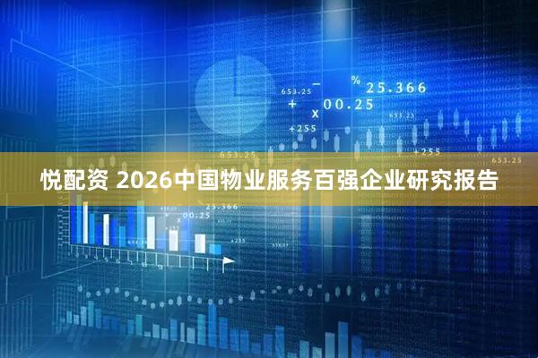 悦配资 2026中国物业服务百强企业研究报告