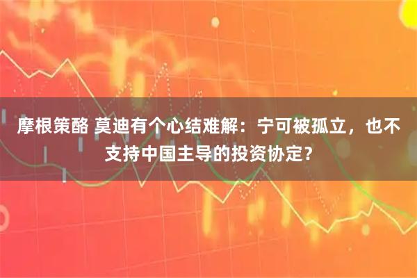 摩根策酪 莫迪有个心结难解：宁可被孤立，也不支持中国主导的投资协定？