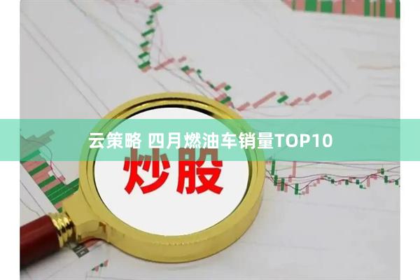 云策略 四月燃油车销量TOP10