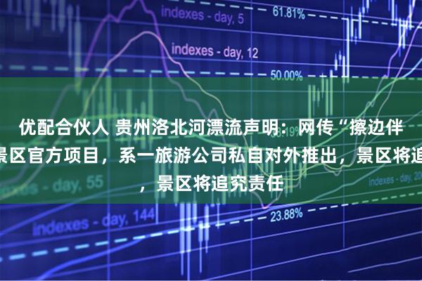 优配合伙人 贵州洛北河漂流声明：网传“擦边伴漂”非景区官方项目，系一旅游公司私自对外推出，景区将追究责任