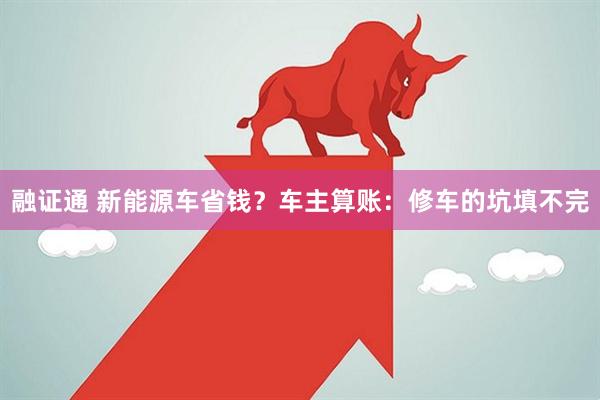 融证通 新能源车省钱？车主算账：修车的坑填不完